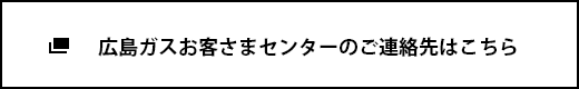 広島ガスお客さまセンターのご連絡先はこちら