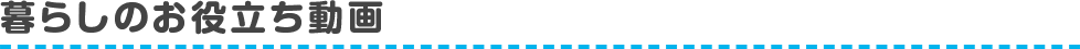 暮らしのお役立ち動画