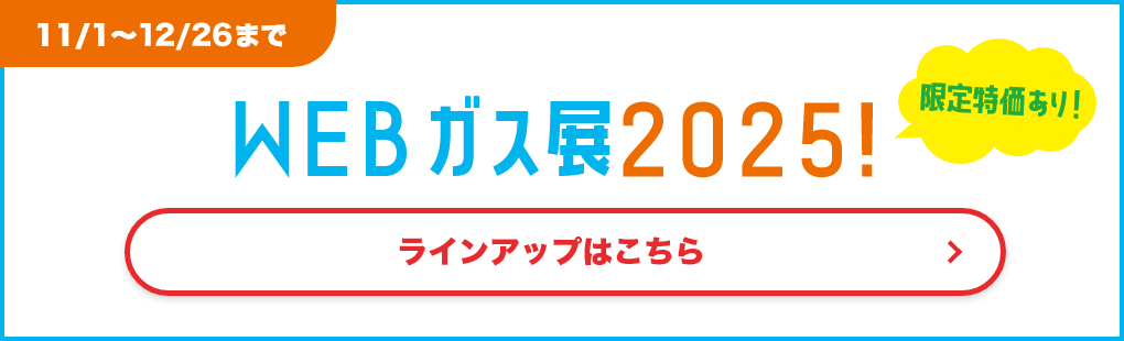 【11/1～12/26まで】WEBガス展2025! ラインアップはこちら
