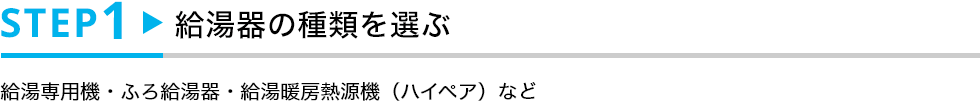 STEP1 給湯器の種類を選ぶ
